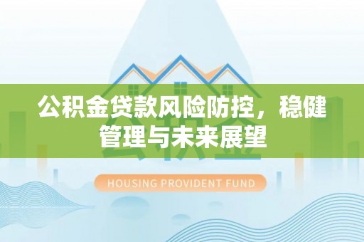 旗津公积金贷款风险防控，稳健管理与未来展望