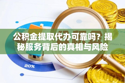 旗津公积金提取代办可靠吗？揭秘服务背后的真相与风险