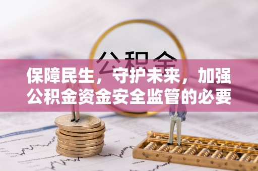 旗津保障民生，守护未来，加强公积金资金安全监管的必要性与实践