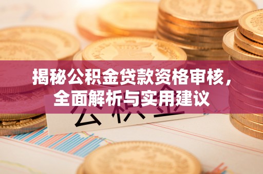 旗津揭秘公积金贷款资格审核，全面解析与实用建议