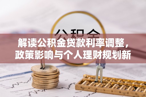 旗津解读公积金贷款利率调整，政策影响与个人理财规划新思路
