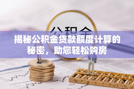 旗津揭秘公积金贷款额度计算的秘密，助您轻松购房