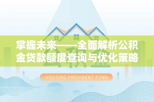 旗津掌握未来——全面解析公积金贷款额度查询与优化策略