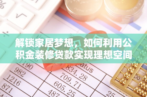 旗津解锁家居梦想，如何利用公积金装修贷款实现理想空间
