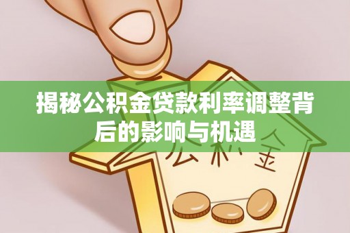 旗津揭秘公积金贷款利率调整背后的影响与机遇