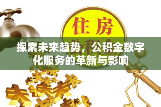 旗津探索未来趋势，公积金数字化服务的革新与影响