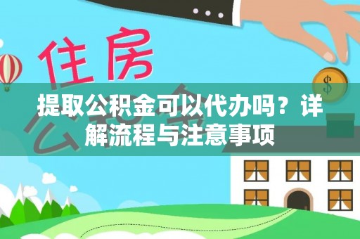 旗津提取公积金可以代办吗？详解流程与注意事项