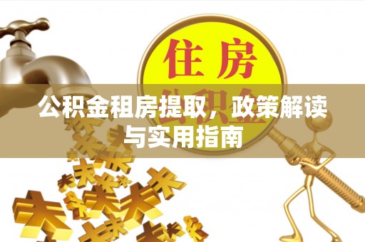 旗津公积金租房提取，政策解读与实用指南