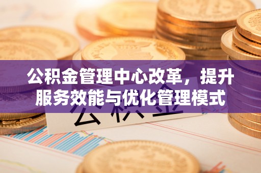旗津公积金管理中心改革，提升服务效能与优化管理模式