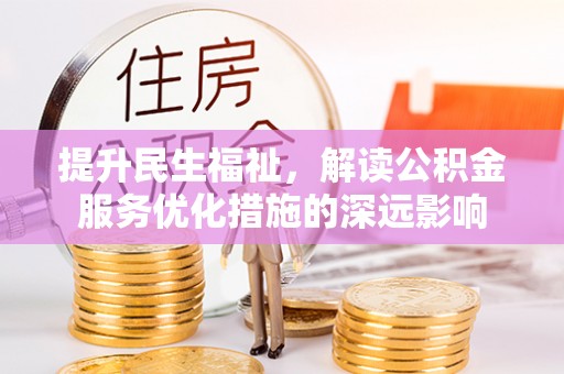 旗津提升民生福祉，解读公积金服务优化措施的深远影响