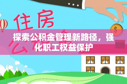 旗津探索公积金管理新路径，强化职工权益保护