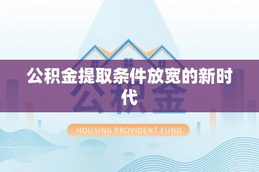 旗津公积金提取条件放宽的新时代