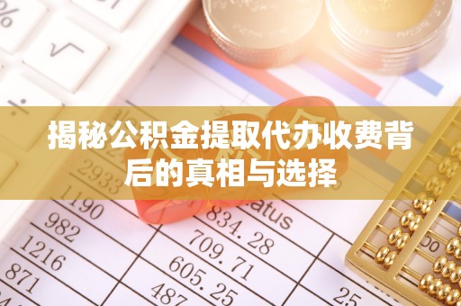 旗津揭秘公积金提取代办收费背后的真相与选择