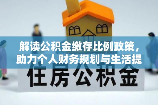 旗津解读公积金缴存比例政策，助力个人财务规划与生活提升