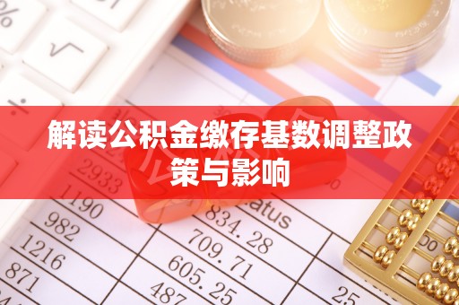 旗津解读公积金缴存基数调整政策与影响