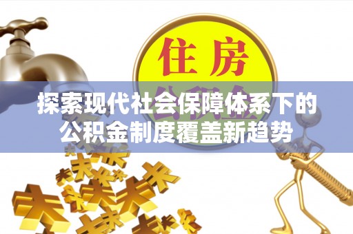 旗津探索现代社会保障体系下的公积金制度覆盖新趋势