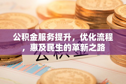 旗津公积金服务提升，优化流程，惠及民生的革新之路