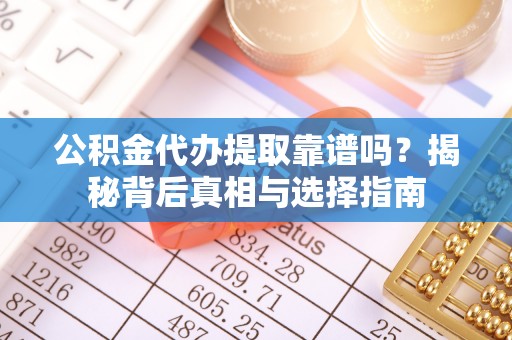 旗津公积金代办提取靠谱吗？揭秘背后真相与选择指南