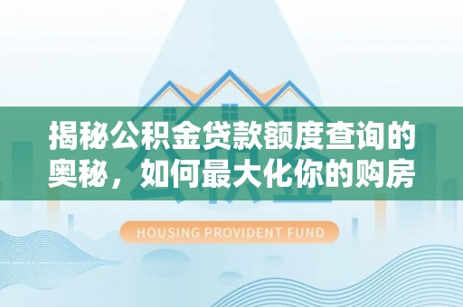 旗津揭秘公积金贷款额度查询的奥秘，如何最大化你的购房资金