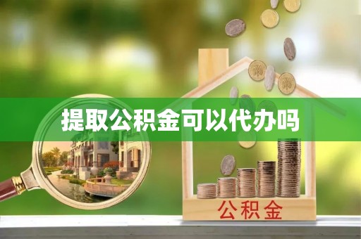 旗津提取公积金可以代办吗
