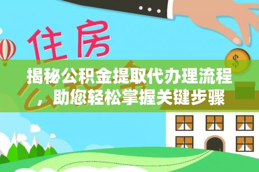 旗津揭秘公积金提取代办理流程，助您轻松掌握关键步骤