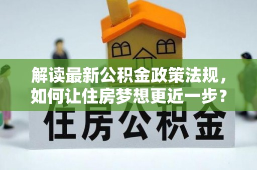 旗津解读最新公积金政策法规，如何让住房梦想更近一步？