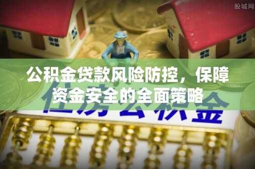 旗津公积金贷款风险防控，保障资金安全的全面策略