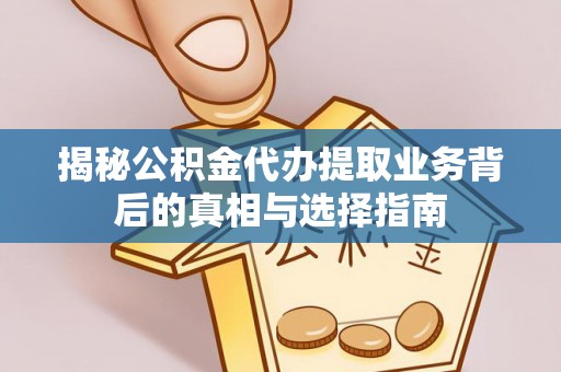 旗津揭秘公积金代办提取业务背后的真相与选择指南