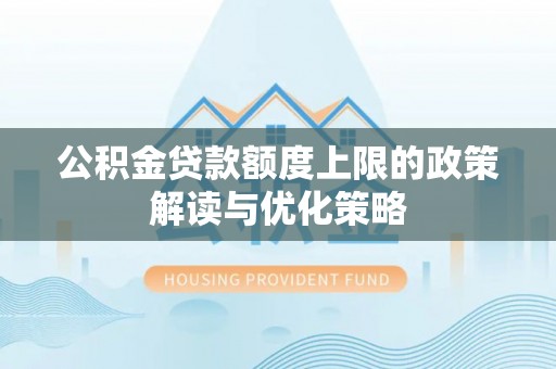 旗津公积金贷款额度上限的政策解读与优化策略