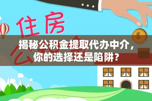 旗津揭秘公积金提取代办中介，你的选择还是陷阱？