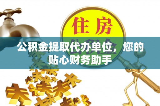 旗津公积金提取代办单位，您的贴心财务助手