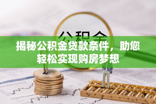 旗津揭秘公积金贷款条件，助您轻松实现购房梦想