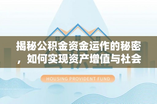 旗津揭秘公积金资金运作的秘密，如何实现资产增值与社会福利双赢？