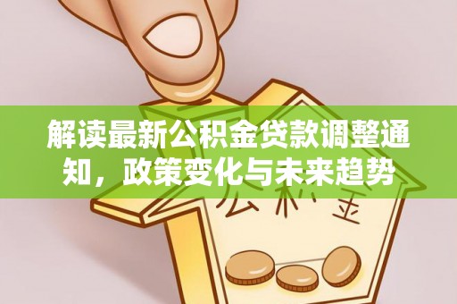 旗津解读最新公积金贷款调整通知，政策变化与未来趋势