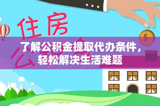 旗津了解公积金提取代办条件，轻松解决生活难题