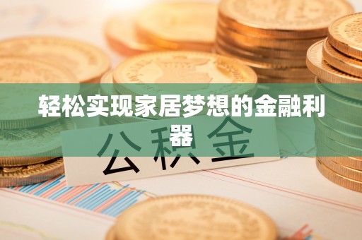 旗津轻松实现家居梦想的金融利器