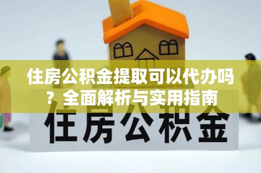 旗津住房公积金提取可以代办吗？全面解析与实用指南