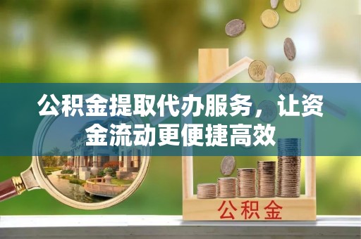旗津公积金提取代办服务，让资金流动更便捷高效
