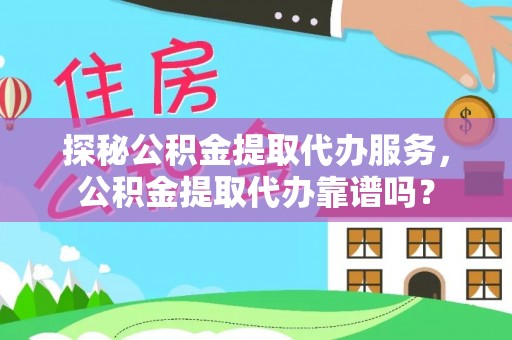 旗津探秘公积金提取代办服务，公积金提取代办靠谱吗？