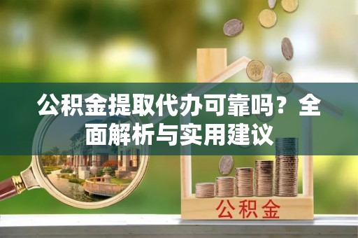 旗津公积金提取代办可靠吗？全面解析与实用建议