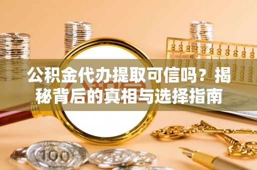 旗津公积金代办提取可信吗？揭秘背后的真相与选择指南