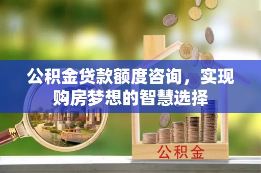 旗津公积金贷款额度咨询，实现购房梦想的智慧选择