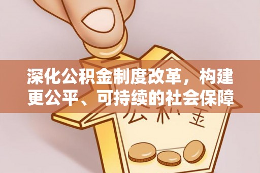 旗津深化公积金制度改革，构建更公平、可持续的社会保障体系