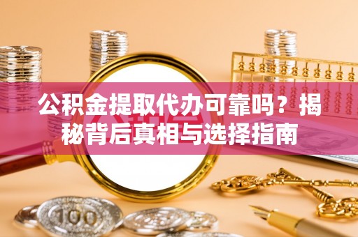 旗津公积金提取代办可靠吗？揭秘背后真相与选择指南