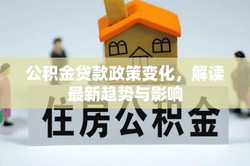 旗津公积金贷款政策变化，解读最新趋势与影响