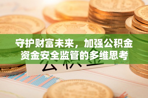 旗津守护财富未来，加强公积金资金安全监管的多维思考