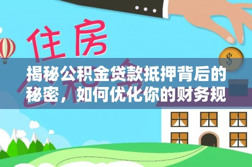 旗津揭秘公积金贷款抵押背后的秘密，如何优化你的财务规划
