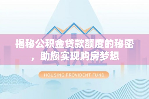 旗津揭秘公积金贷款额度的秘密，助您实现购房梦想