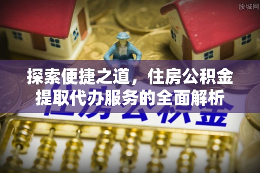旗津探索便捷之道，住房公积金提取代办服务的全面解析