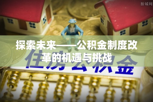 旗津探索未来——公积金制度改革的机遇与挑战